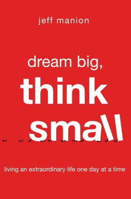 Cover Image for Dream Big, Think Small: Living an Extraordinary Life One Day at a Time -- Jeff Manion, Paperback