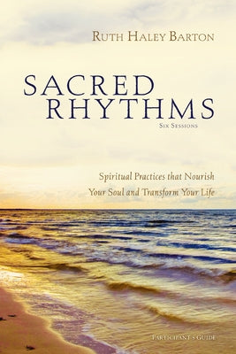 Cover Image for Sacred Rhythms Bible Study Participant's Guide: Spiritual Practices That Nourish Your Soul and Transform Your Life -- Ruth Haley Barton, Paperback