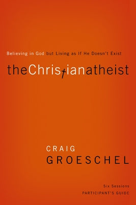 Cover Image for The Christian Atheist Bible Study Participant's Guide: Believing in God But Living as If He Doesn't Exist -- Craig Groeschel, Paperback