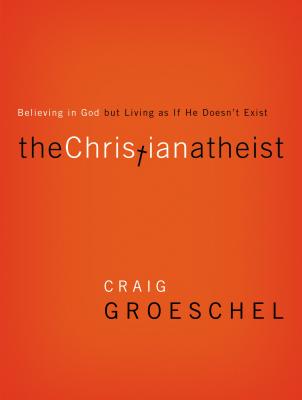 Cover Image for The Christian Atheist: Believing in God But Living as If He Doesn't Exist -- Craig Groeschel, Paperback