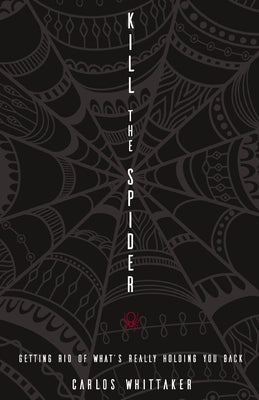 Cover Image for Kill the Spider: Getting Rid of What's Really Holding You Back -- Carlos Whittaker, Paperback