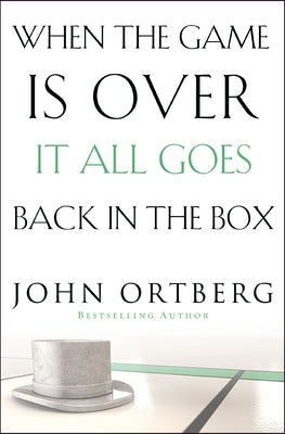 Cover Image for When the Game Is Over, It All Goes Back in the Box: How to Keep Your Eyes on the Real Goal: Life -- John Ortberg, Paperback