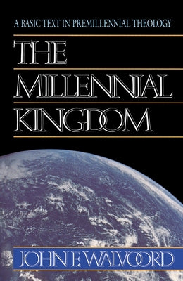 The Millennial Kingdom: A Basic Text in Premillennial Theology -- John F. Walvoord, Paperback