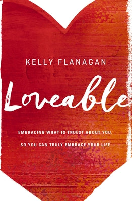 Cover Image for Loveable: Embracing What Is Truest about You, So You Can Truly Embrace Your Life -- Kelly Flanagan, Paperback
