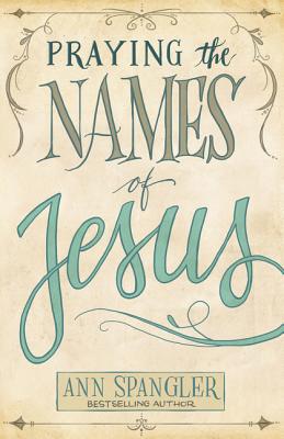 Cover Image for Praying the Names of Jesus: Weekly Devotions and Prayers to Draw You Closer to Christ -- Ann Spangler, Paperback