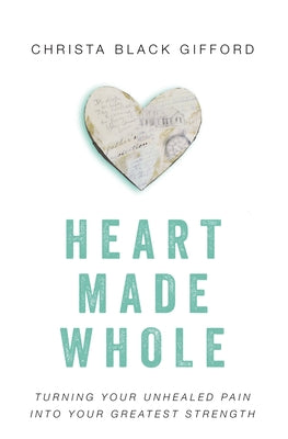 Cover Image for Heart Made Whole: Turning Your Unhealed Pain Into Your Greatest Strength -- Christa Black Gifford, Paperback