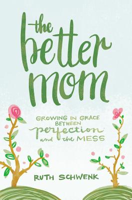 Cover Image for The Better Mom: Growing in Grace Between Perfection and the Mess -- Ruth Schwenk, Paperback