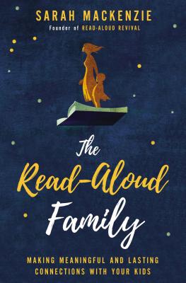 Cover Image for The Read-Aloud Family: Making Meaningful and Lasting Connections with Your Kids -- Sarah MacKenzie, Paperback