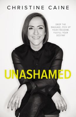 Cover Image for Unashamed: Drop the Baggage, Pick Up Your Freedom, Fulfill Your Destiny -- Christine Caine, Paperback