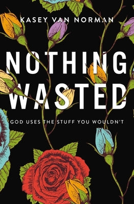 Cover Image for Nothing Wasted: God Uses the Stuff You Wouldn't -- Kasey Van Norman, Paperback