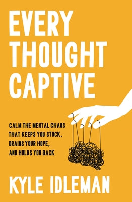 Cover Image for Every Thought Captive: Calm the Mental Chaos That Keeps You Stuck, Drains Your Hope, and Holds You Back -- Kyle Idleman, Hardcover