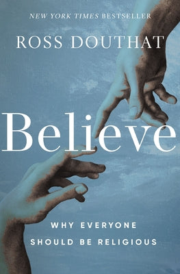 Cover Image for Believe: Why Everyone Should Be Religious -- Ross Douthat, Hardcover