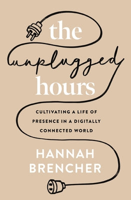 Cover Image for The Unplugged Hours: Cultivating a Life of Presence in a Digitally Connected World -- Hannah Brencher, Paperback
