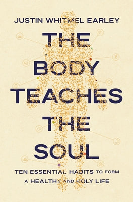 Cover Image for The Body Teaches the Soul: Ten Essential Habits to Form a Healthy and Holy Life -- Justin Whitmel Earley, Paperback