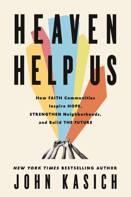 Cover Image for Heaven Help Us: How Faith Communities Inspire Hope, Strengthen Neighborhoods, and Build the Future -- John Kasich, Hardcover