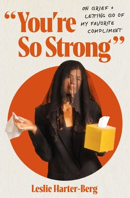 Cover Image for You're So Strong: On Grief and Letting Go of My Favorite Compliment -- Leslie Harter-Berg, Paperback