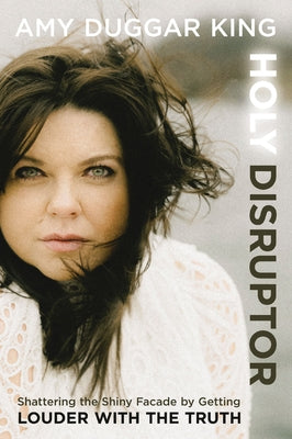 Cover Image for Holy Disruptor: Shattering the Shiny Facade by Getting Louder with the Truth -- Amy Duggar King, Hardcover