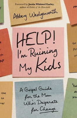 Cover Image for Help! I'm Ruining My Kids: A Gospel Guide for the Mom Who's Desperate for Change -- Abbey Wedgeworth, Paperback