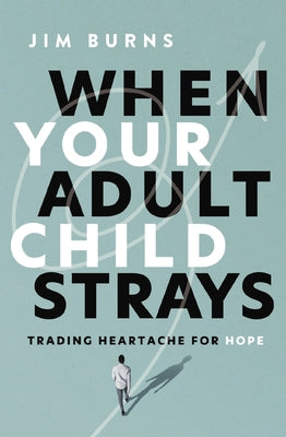 Cover Image for When Your Adult Child Strays: Trading Heartache for Hope -- Jim Burns Ph. D., Paperback
