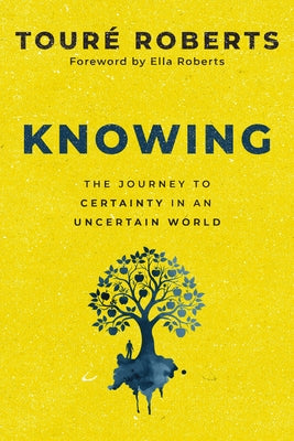 Knowing: The Journey to Certainty in an Uncertain World -- Touré Roberts, Hardcover
