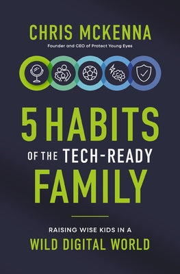 5 Habits of the Tech-Ready Family: Raising Wise Kids in a Wild Digital World -- Chris McKenna, Paperback