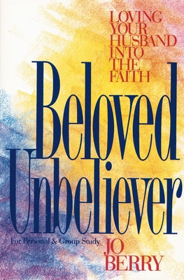 Beloved Unbeliever: Loving Your Husband Into the Faith -- Jo Berry, Paperback
