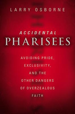 Cover Image for Accidental Pharisees: Avoiding Pride, Exclusivity, and the Other Dangers of Overzealous Faith -- Larry Osborne, Paperback