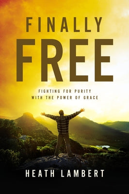 Cover Image for Finally Free: Fighting for Purity with the Power of Grace -- Heath Lambert, Paperback