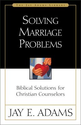 Solving Marriage Problems: Biblical Solutions for Christian Counselors -- Jay E. Adams, Paperback