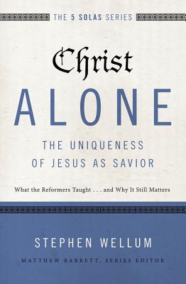Cover Image for Christ Alone---The Uniqueness of Jesus as Savior: What the Reformers Taught...and Why It Still Matters -- Stephen Wellum, Paperback