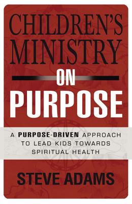 Cover Image for Children's Ministry on Purpose: A Purpose Driven Approach to Lead Kids Toward Spiritual Health -- Steven J. Adams, Paperback