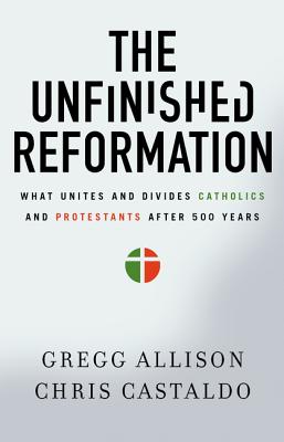 Cover Image for The Unfinished Reformation: What Unites and Divides Catholics and Protestants After 500 Years -- Gregg Allison, Paperback