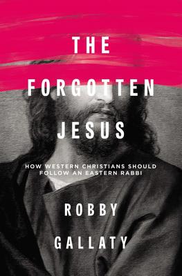 Cover Image for The Forgotten Jesus: How Western Christians Should Follow an Eastern Rabbi -- Robby Gallaty, Paperback