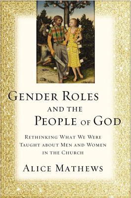Cover Image for Gender Roles and the People of God: Rethinking What We Were Taught about Men and Women in the Church -- Alice Mathews, Paperback