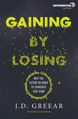 Cover Image for Gaining by Losing: Why the Future Belongs to Churches That Send -- J. D. Greear, Paperback