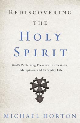 Cover Image for Rediscovering the Holy Spirit: God's Perfecting Presence in Creation, Redemption, and Everyday Life -- Michael Horton, Paperback