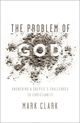 Cover Image for The Problem of God: Answering a Skeptic's Challenges to Christianity -- Mark Clark, Paperback
