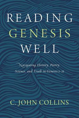 Cover Image for Reading Genesis Well: Navigating History, Poetry, Science, and Truth in Genesis 1-11 -- C. John Collins, Paperback