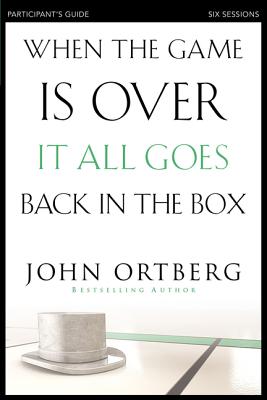 Cover Image for When the Game Is Over, It All Goes Back in the Box Bible Study Participant's Guide: Six Sessions on Living Life in the Light of Eternity -- John Ortberg, Paperback
