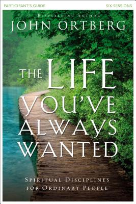 Cover Image for The Life You've Always Wanted Bible Study Participant's Guide: Spiritual Disciplines for Ordinary People -- John Ortberg, Paperback