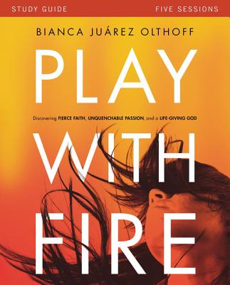 Cover Image for Play with Fire Bible Study Guide: Discovering Fierce Faith, Unquenchable Passion and a Life-Giving God -- Bianca Juarez, Paperback