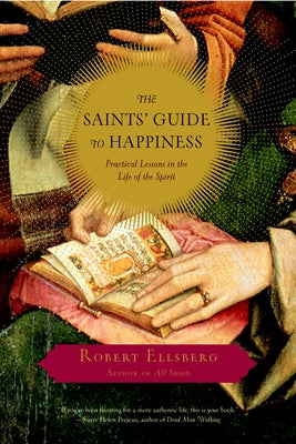 Cover Image for The Saints' Guide to Happiness: Practical Lessons in the Life of the Spirit -- Robert Ellsberg, Paperback