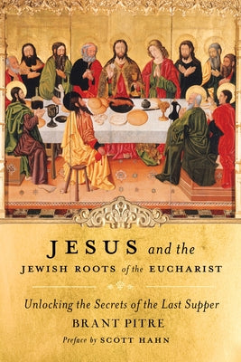 Cover Image for Jesus and the Jewish Roots of the Eucharist: Unlocking the Secrets of the Last Supper -- Brant Pitre, Hardcover