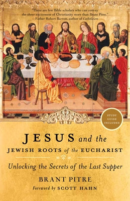 Cover Image for Jesus and the Jewish Roots of the Eucharist: Unlocking the Secrets of the Last Supper -- Brant Pitre, Paperback