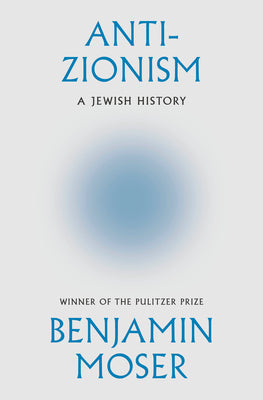 Anti-Zionism: A Jewish History -- Benjamin Moser, Hardcover