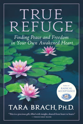 Cover Image for True Refuge: Finding Peace and Freedom in Your Own Awakened Heart -- Tara Brach, Paperback