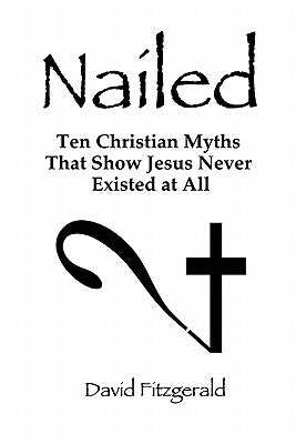 Cover Image for Nailed: Ten Christian Myths That Show Jesus Never Existed at All -- David Fitzgerald, Paperback