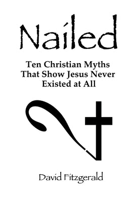 Nailed: Ten Christian Myths That Show Jesus Never Existed at All -- David Fitzgerald, Paperback