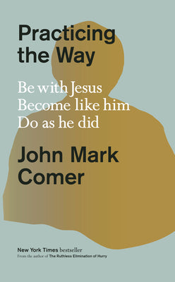 Cover Image for Practicing the Way: Be with Jesus. Become Like Him. Do as He Did. -- John Mark Comer, Hardcover