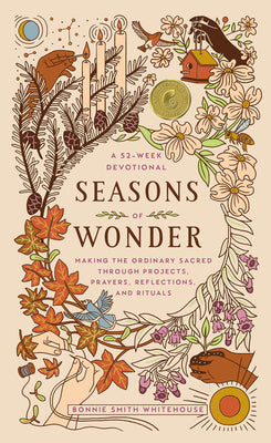 Cover Image for Seasons of Wonder: Making the Ordinary Sacred Through Projects, Prayers, Reflections, and Rituals: A 52-Week Devotional -- Bonnie Smith Whitehouse, Hardcover